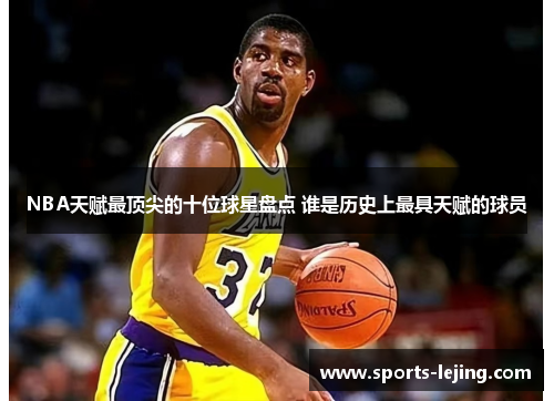 NBA天赋最顶尖的十位球星盘点 谁是历史上最具天赋的球员
