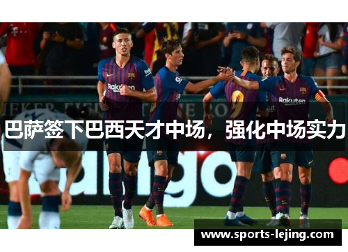 巴萨签下巴西天才中场，强化中场实力