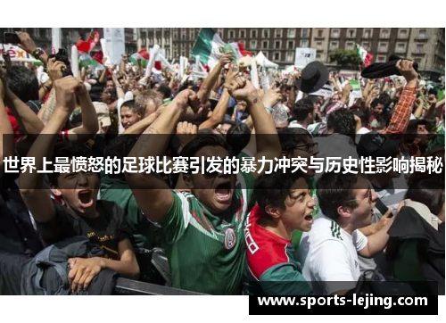 世界上最愤怒的足球比赛引发的暴力冲突与历史性影响揭秘