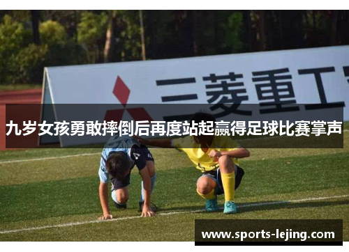 九岁女孩勇敢摔倒后再度站起赢得足球比赛掌声