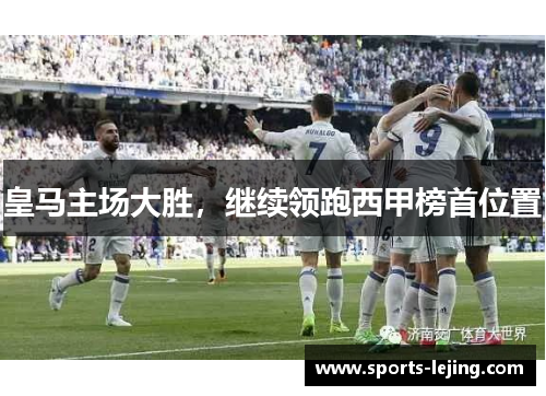 皇马主场大胜，继续领跑西甲榜首位置