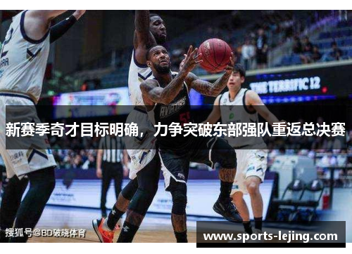新赛季奇才目标明确，力争突破东部强队重返总决赛
